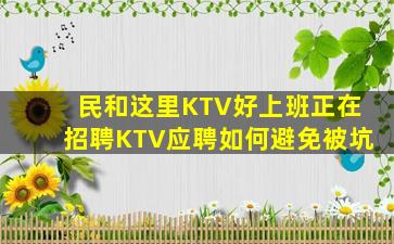民和这里KTV好上班正在招聘KTV应聘如何避免被坑